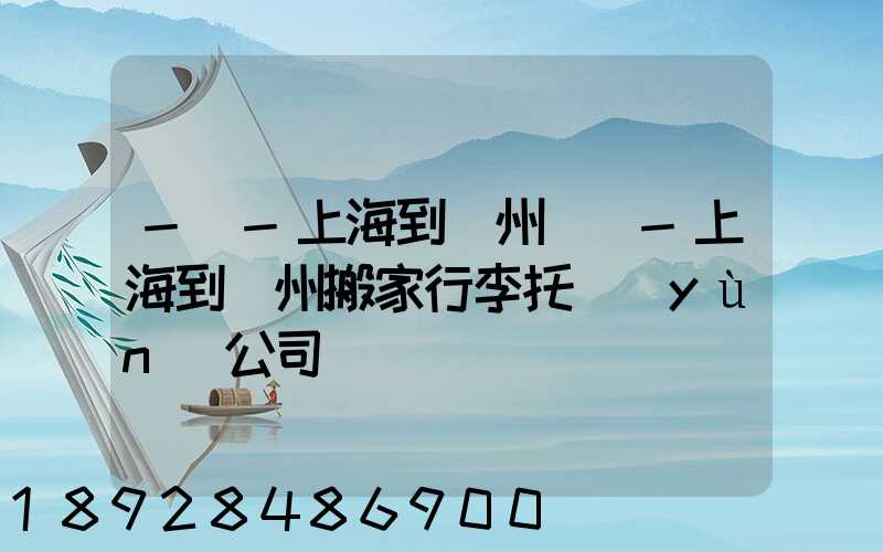 -幫-上海到廣州專線-上海到廣州搬家行李托運(yùn)公司
