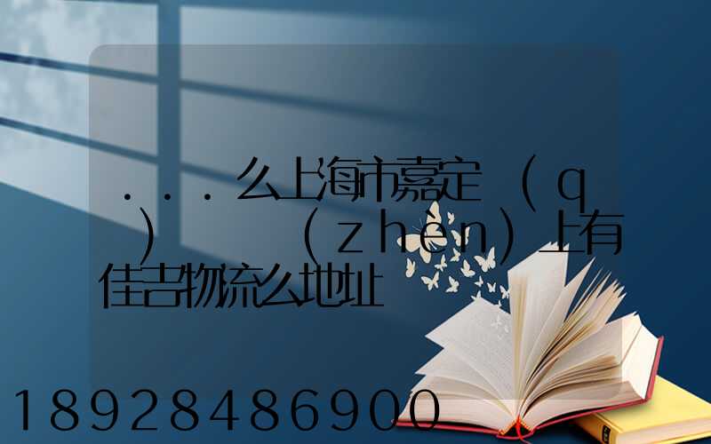...么上海市嘉定區(qū)馬陸鎮(zhèn)上有佳吉物流么地址電話
