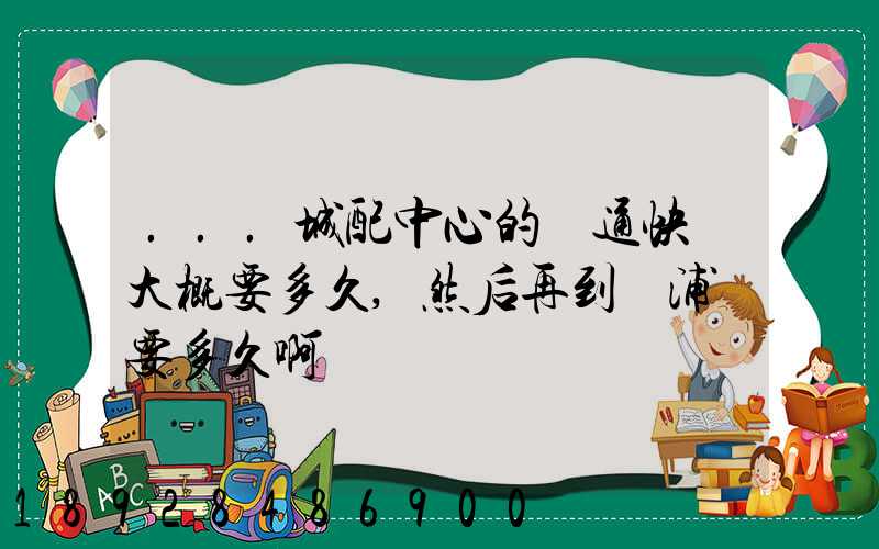 ...城配中心的圓通快遞大概要多久,然后再到楊浦區要多久啊