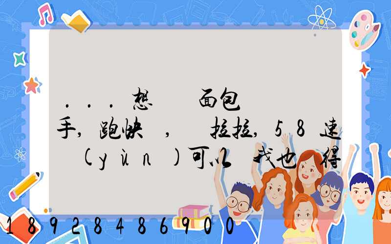 ...想買個面包車來練練手,跑快遞,貨拉拉,58速運(yùn)可以嗎我也沒得工作...