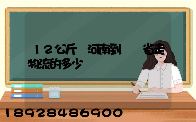12公斤從河南到遼寧省走物流的多少錢