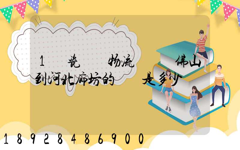 1噸瓷磚發物流從廣東佛山到河北廊坊的運費是多少
