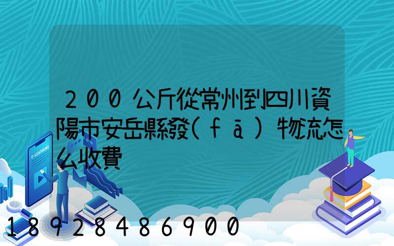 200公斤從常州到四川資陽市安岳縣發(fā)物流怎么收費