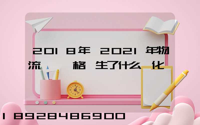 2018年—2021年物流運輸價格發生了什么變化