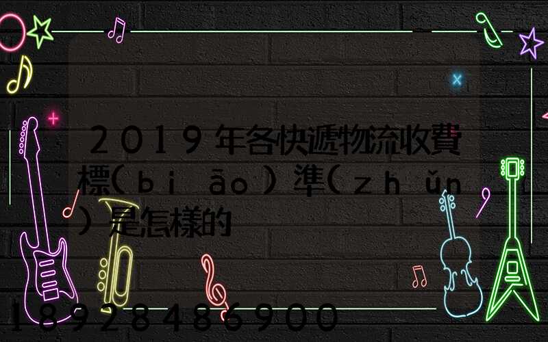 2019年各快遞物流收費標(biāo)準(zhǔn)是怎樣的