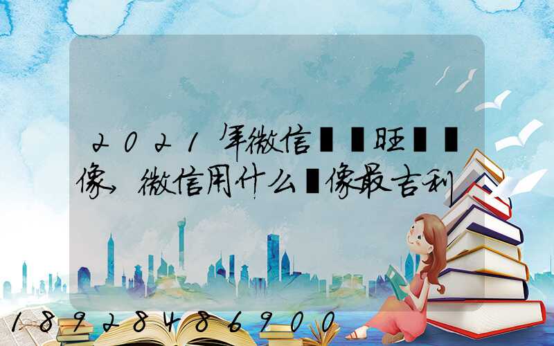 2021年微信轉運旺財頭像,微信用什么頭像最吉利