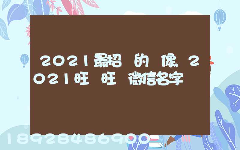 2021最招財的頭像,2021旺財旺運微信名字