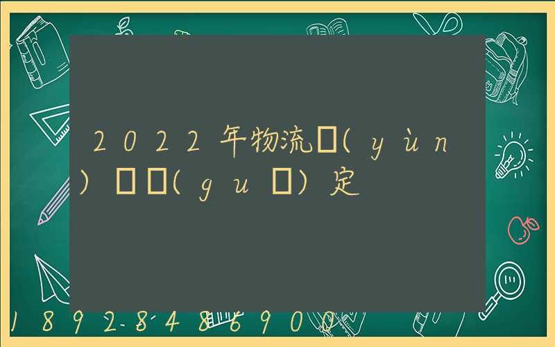 2022年物流運(yùn)輸規(guī)定