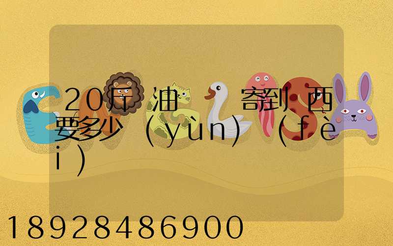20斤豬油從廣東寄到廣西要多少運(yùn)費(fèi)
