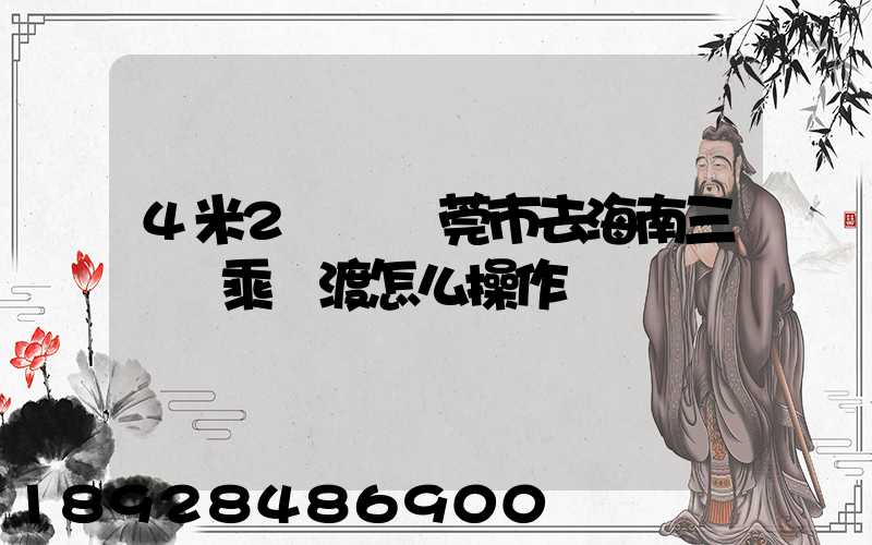 4米2貨車東莞市去海南三亞換乘輪渡怎么操作