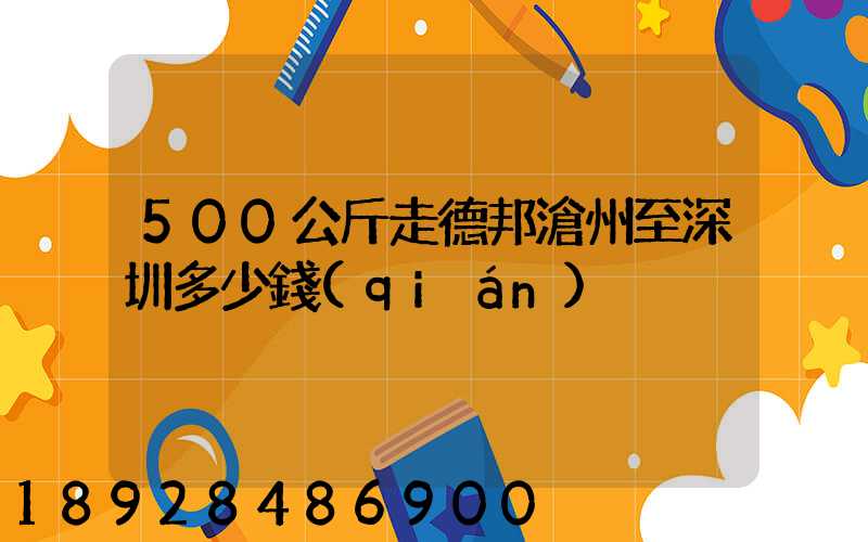500公斤走德邦滄州至深圳多少錢(qián)