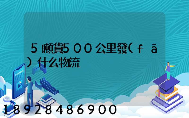 5噸貨500公里發(fā)什么物流