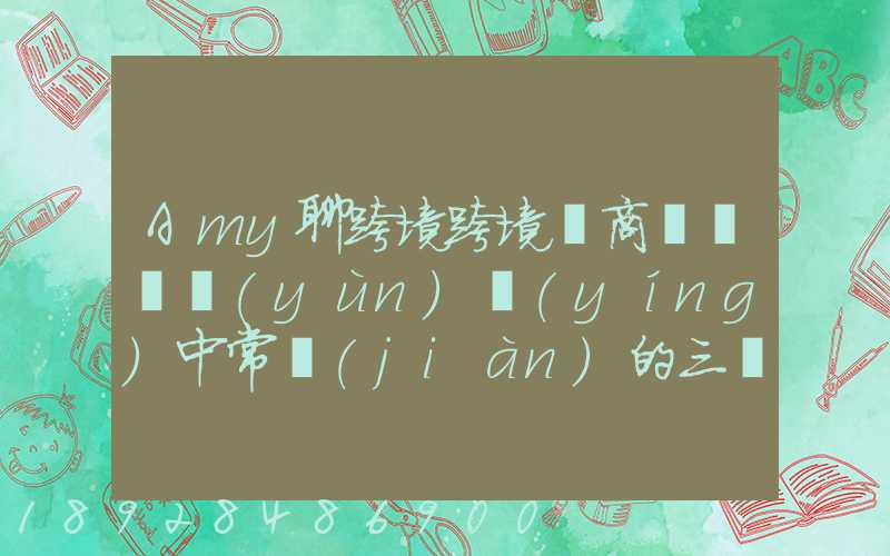 Amy聊跨境跨境電商亞馬遜運(yùn)營(yíng)中常見(jiàn)的三種物流配送方式