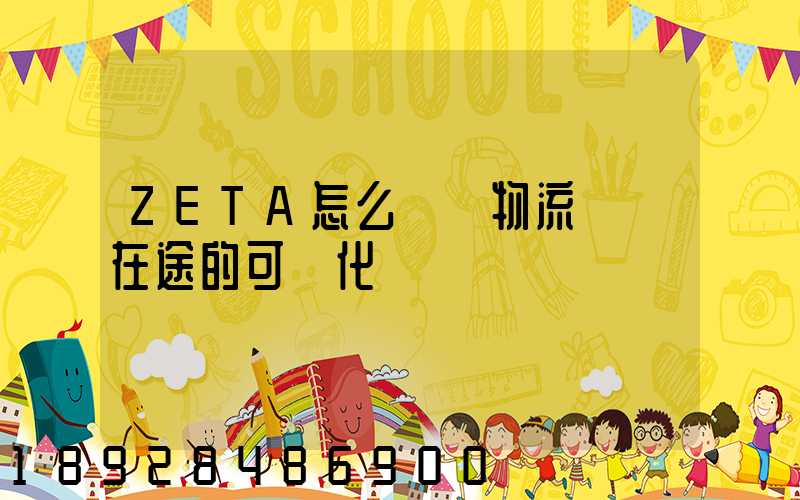 ZETA怎么實現物流運輸在途的可視化監測