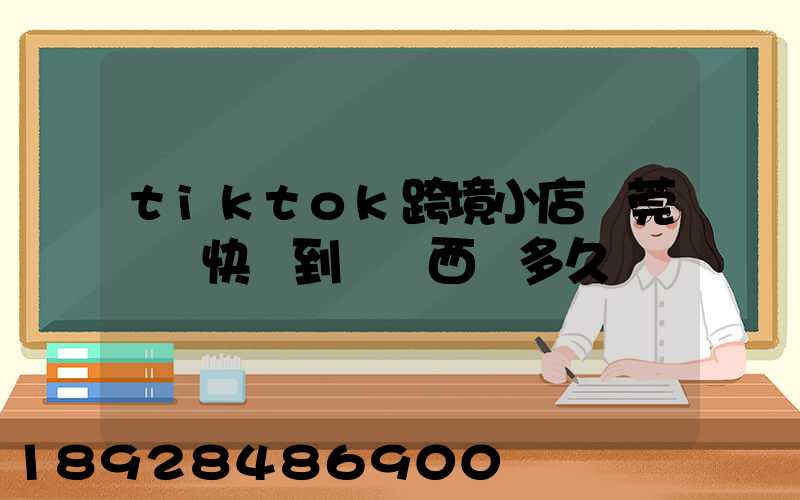 tiktok跨境小店東莞倉發快遞到馬來西亞多久