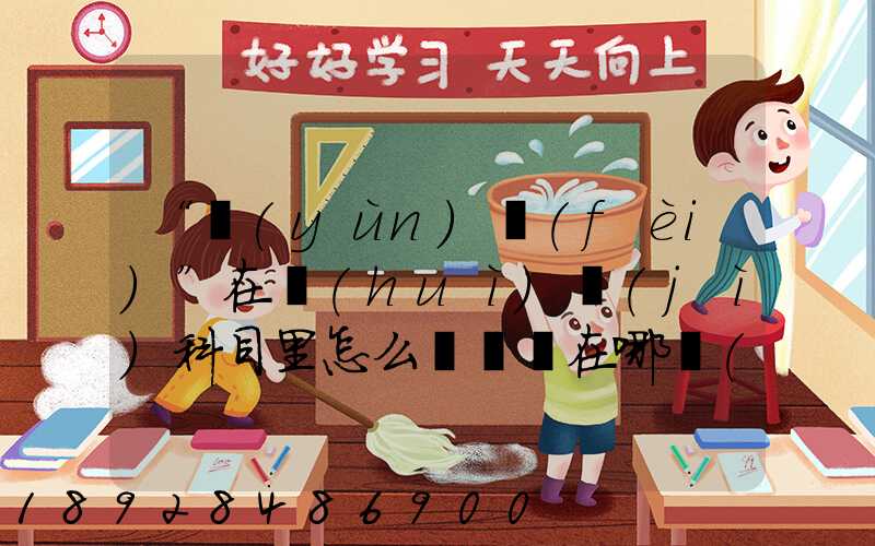 “運(yùn)費(fèi)”在會(huì)計(jì)科目里怎么記賬記在哪個(gè)科目里面