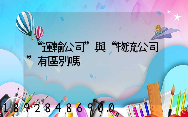 “運輸公司”與“物流公司”有區別嗎