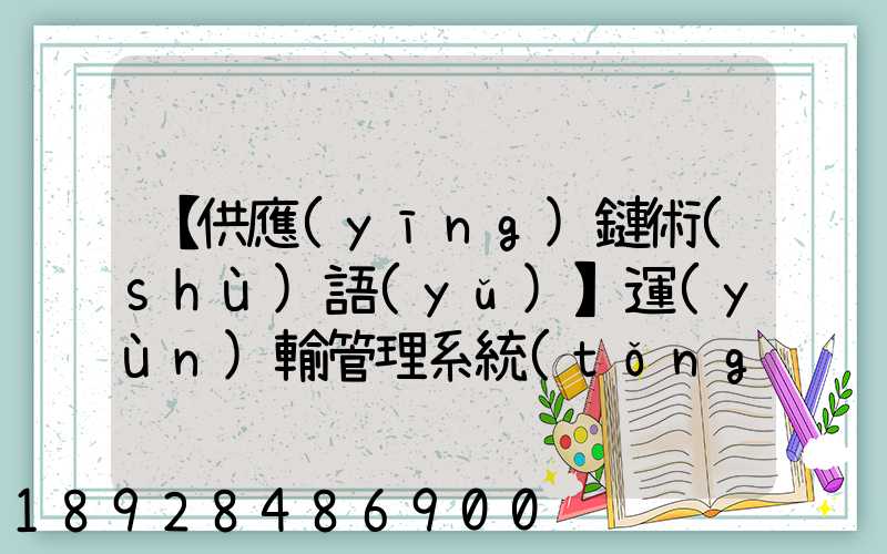 【供應(yīng)鏈術(shù)語(yǔ)】運(yùn)輸管理系統(tǒng)(TMS)