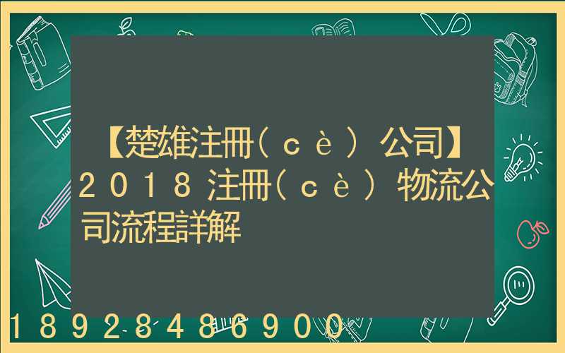 【楚雄注冊(cè)公司】2018注冊(cè)物流公司流程詳解