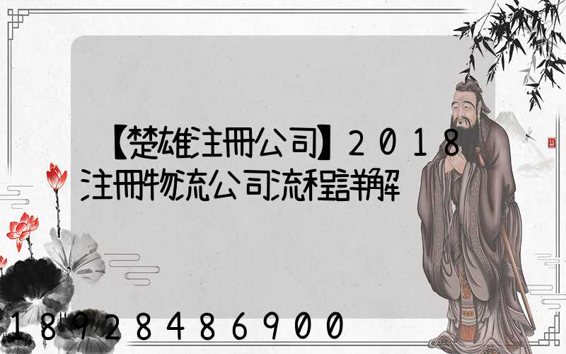 【楚雄注冊公司】2018注冊物流公司流程詳解