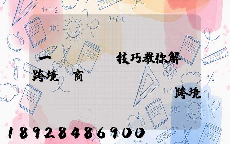 一個(gè)技巧教你解決跨境電商倉(cāng)儲(chǔ)問(wèn)題跨境電商倉(cāng)儲(chǔ)物流問(wèn)題