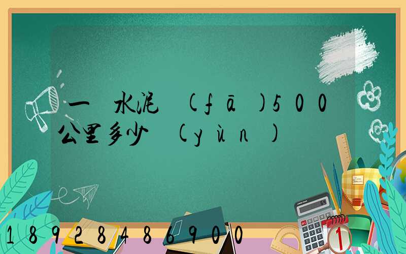 一噸水泥發(fā)500公里多少運(yùn)費