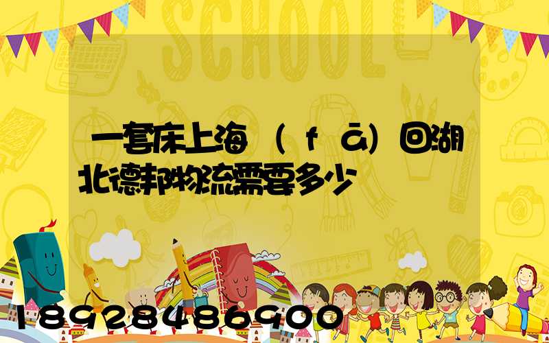 一套床上海發(fā)回湖北德邦物流需要多少錢