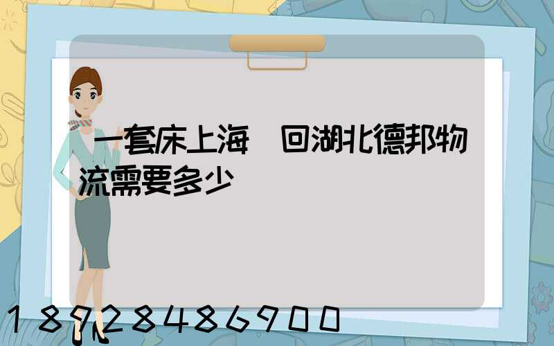 一套床上海發回湖北德邦物流需要多少錢
