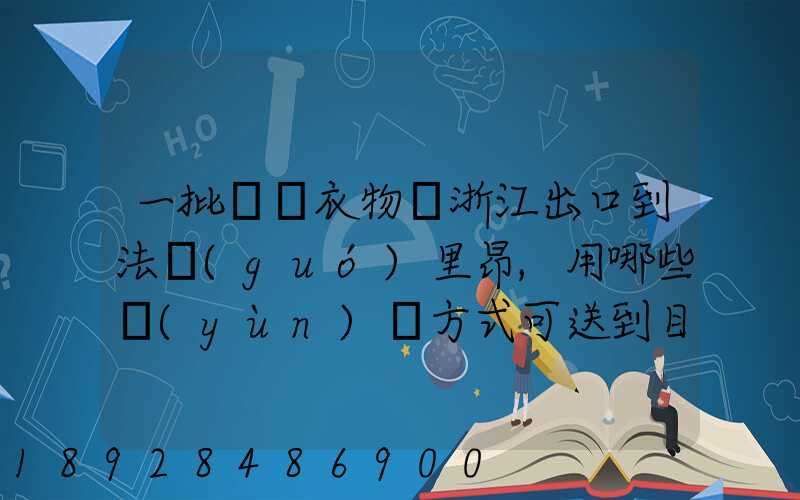 一批絲綢衣物從浙江出口到法國(guó)里昂,用哪些運(yùn)輸方式可送到目的地_百度...