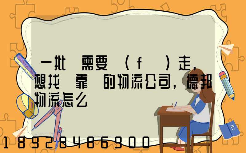 一批貨需要發(fā)走,想找個靠譜的物流公司,德邦物流怎么樣