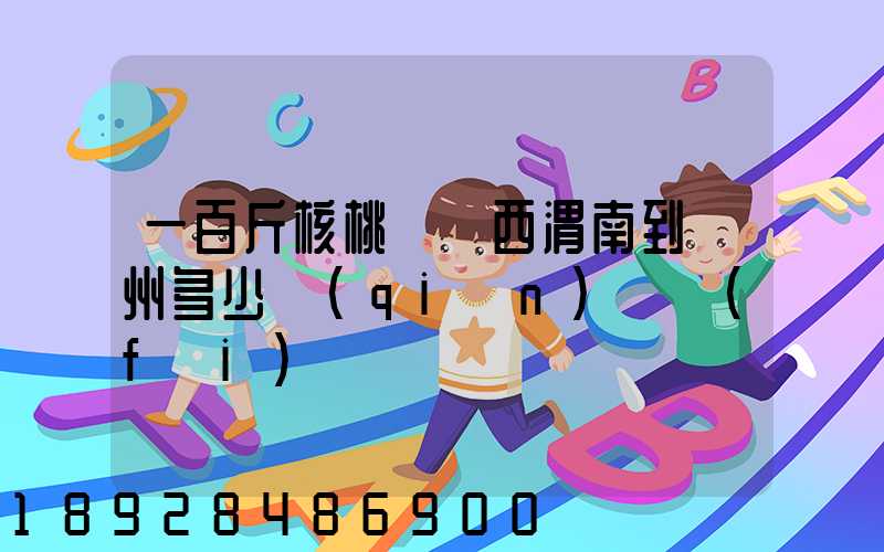 一百斤核桃從陜西渭南到蘇州多少錢(qián)郵費(fèi)