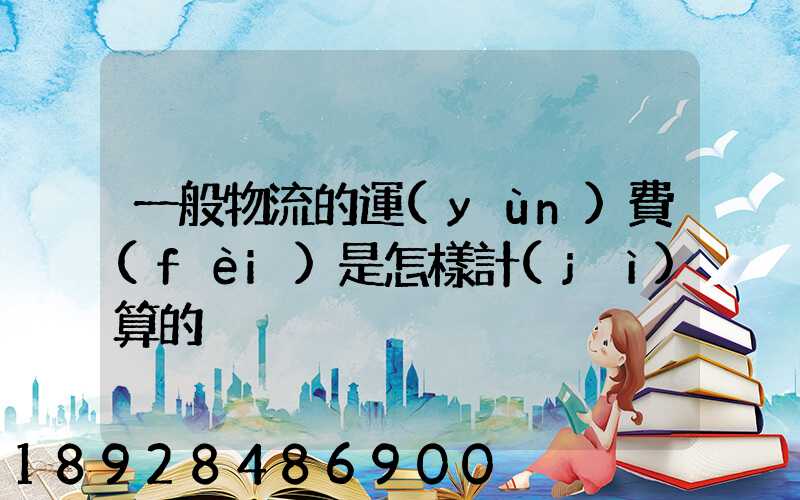 一般物流的運(yùn)費(fèi)是怎樣計(jì)算的