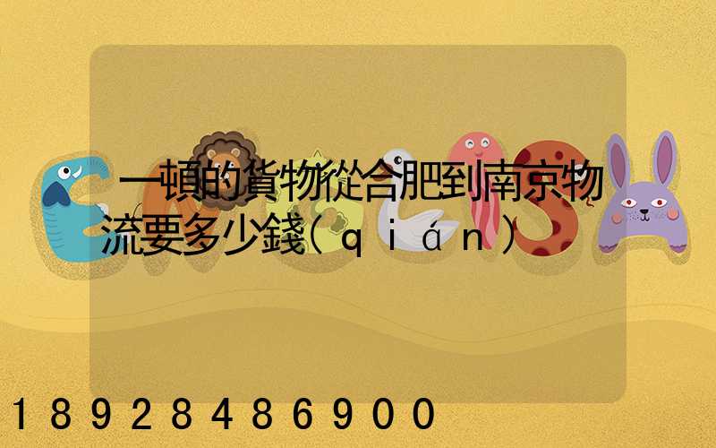 一頓的貨物從合肥到南京物流要多少錢(qián)