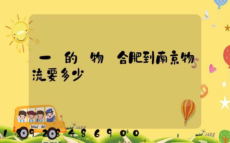 一頓的貨物從合肥到南京物流要多少錢
