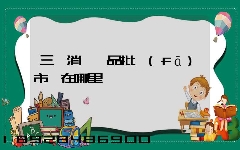 三亞消殺藥品批發(fā)市場在哪里