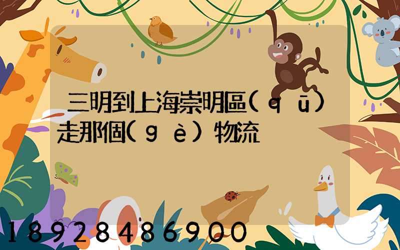 三明到上海崇明區(qū)走那個(gè)物流
