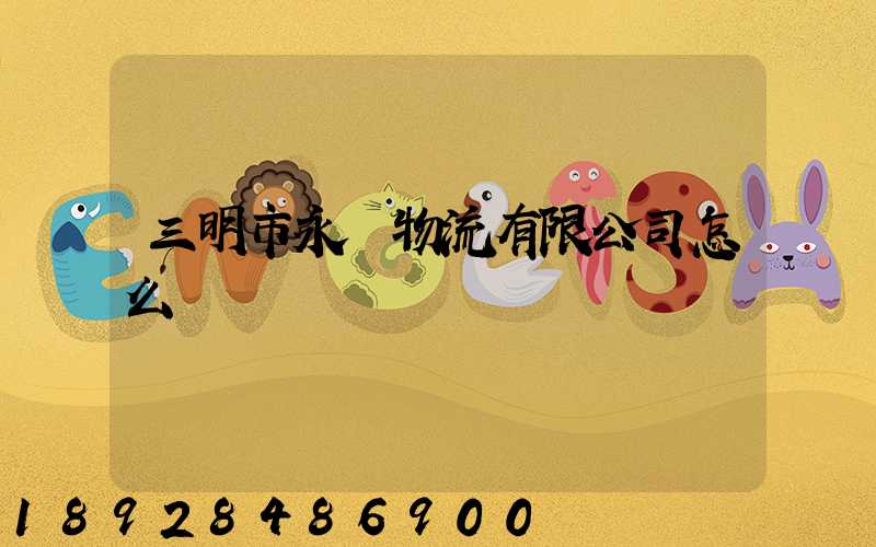 三明市永達物流有限公司怎么樣