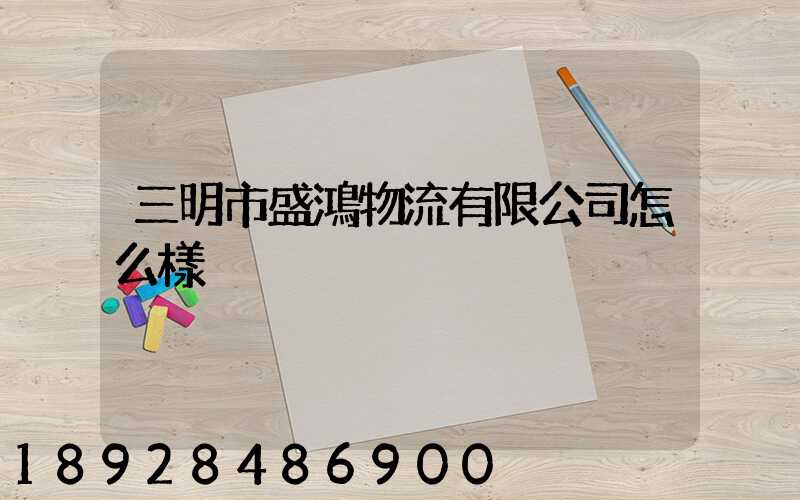 三明市盛鴻物流有限公司怎么樣