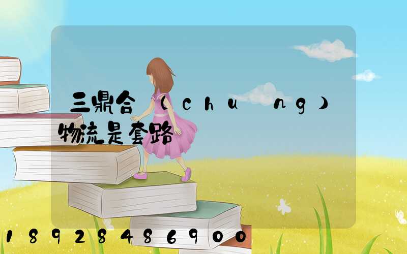 三鼎合創(chuàng)物流是套路嗎