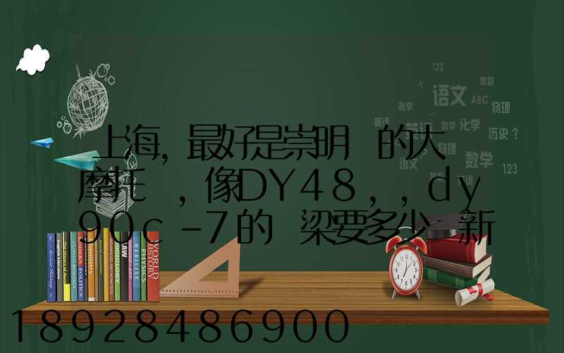 上海,最好是崇明島的大陽摩托車,像DY48,,dy90c-7的彎梁要多少錢新號...