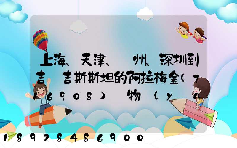上海、天津、廣州、深圳到吉爾吉斯斯坦的阿拉梅金(716908)貨物運(yùn)輸哪家...