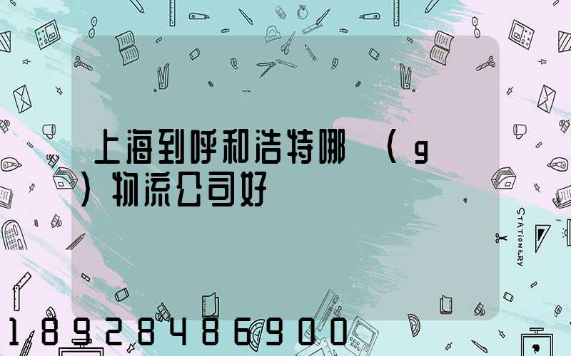 上海到呼和浩特哪個(gè)物流公司好