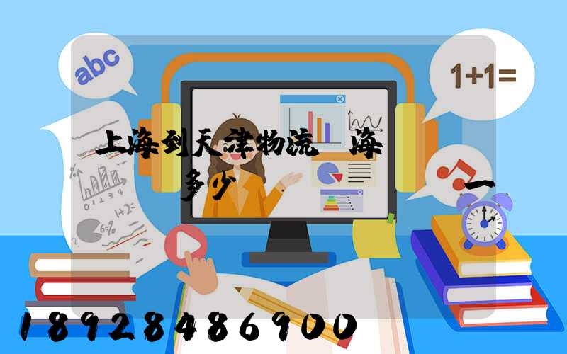 上海到天津物流,海運(yùn)多少錢(qián)一噸