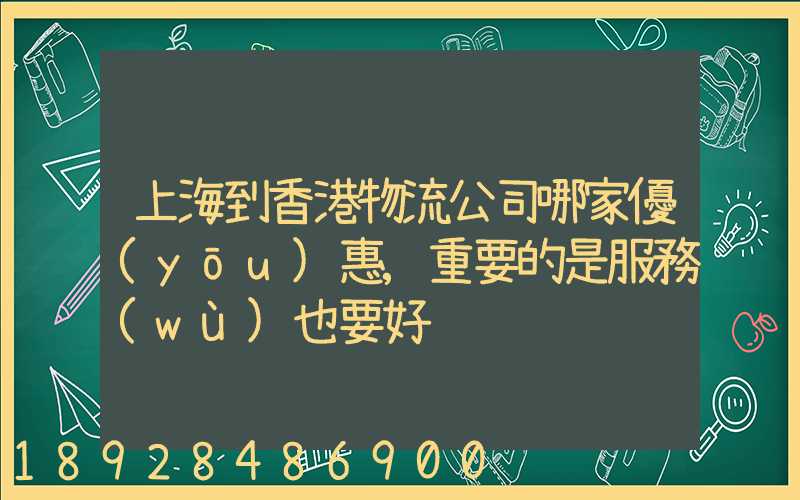 上海到香港物流公司哪家優(yōu)惠,重要的是服務(wù)也要好