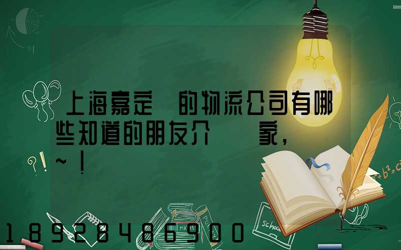 上海嘉定區的物流公司有哪些知道的朋友介紹幾家,謝謝~!