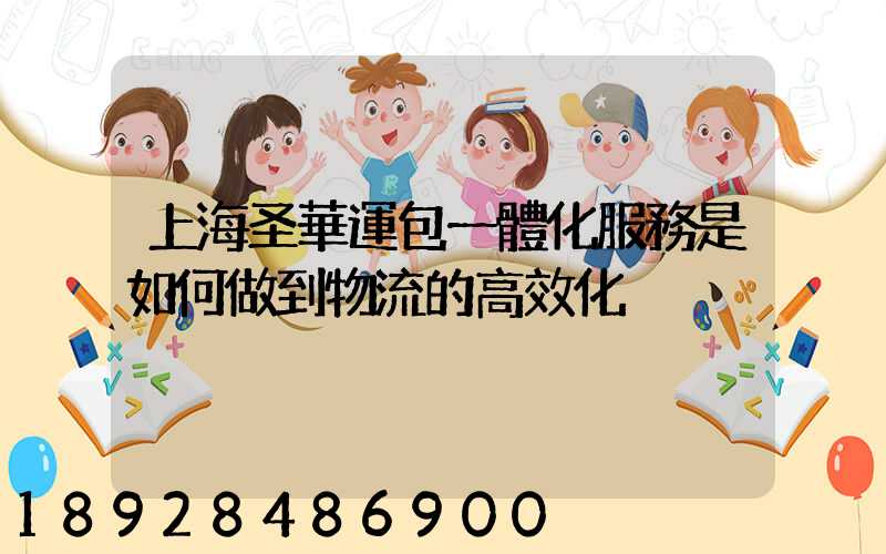 上海圣華運包一體化服務是如何做到物流的高效化