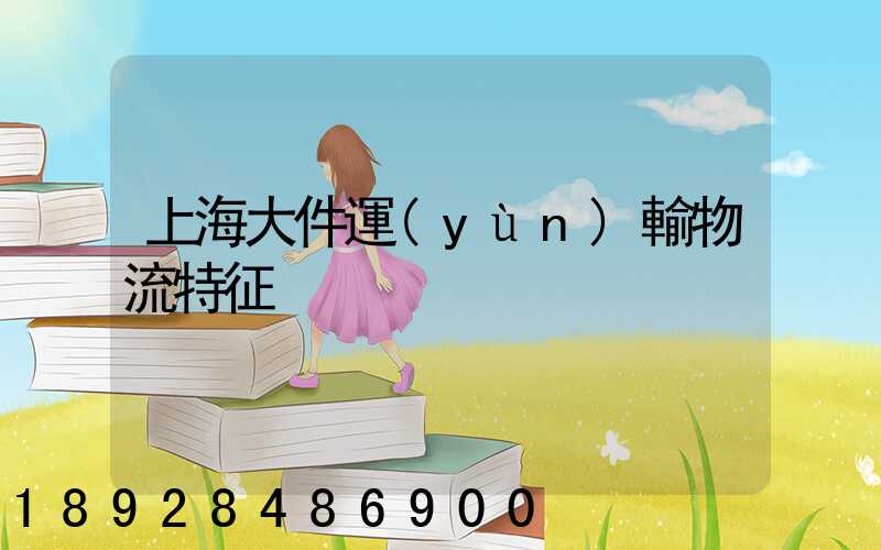 上海大件運(yùn)輸物流特征
