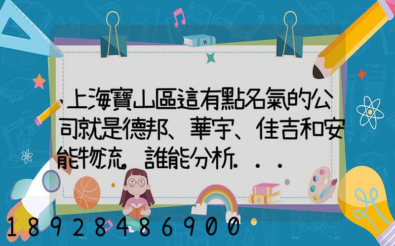 上海寶山區這有點名氣的公司就是德邦、華宇、佳吉和安能物流,誰能分析...