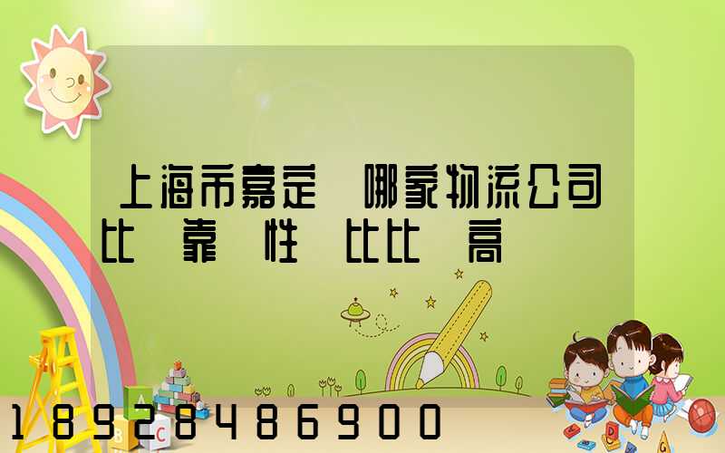 上海市嘉定區哪家物流公司比較靠譜性價比比較高
