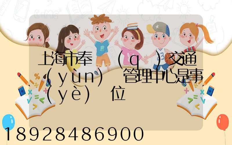 上海市奉賢區(qū)交通運(yùn)輸管理中心是事業(yè)單位嗎